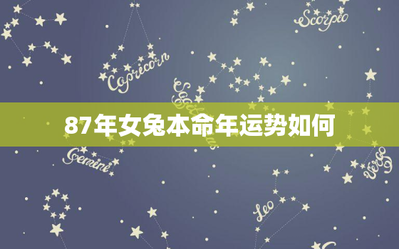 87年女兔本命年运势如何，87年属兔女本命
是什么