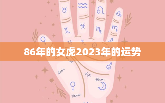 86年的女虎2023年的运势，1986年虎女2023年运势