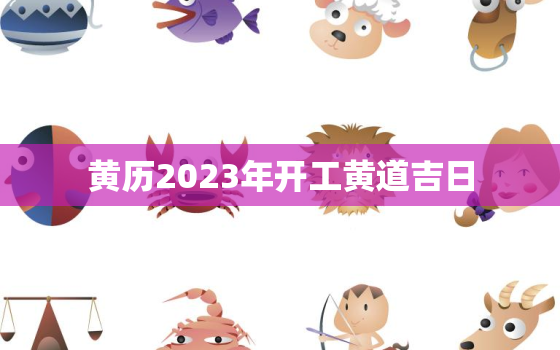 黄历2023年开工黄道吉日，2020年老黄历开工