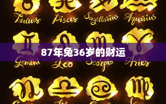 87年兔36岁的财运，87年属兔36岁以后的一生命运