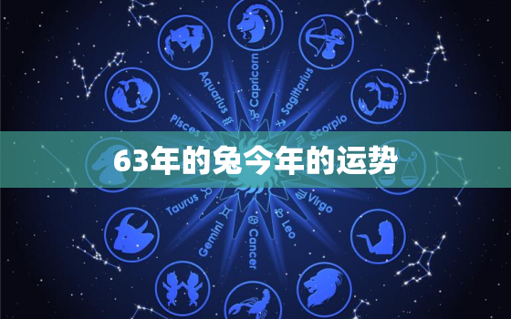 63年的兔今年的运势，63年属兔的人今年的运气怎么样