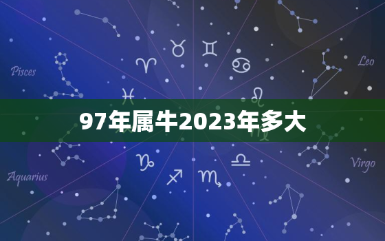 97年属牛2023年多大，97年属牛2023年运势及运程