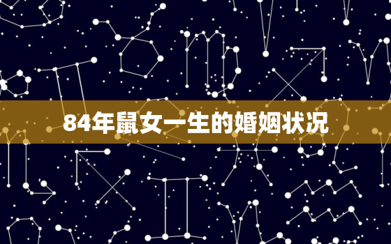 84年鼠女一生的婚姻状况，84年属鼠二次婚姻在几岁