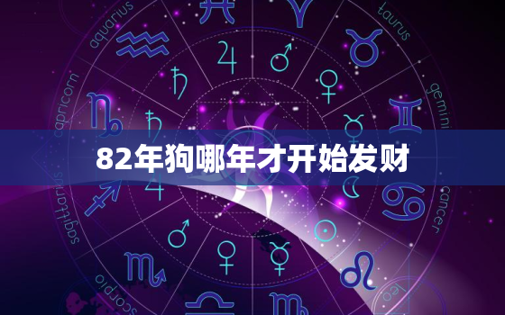 82年狗哪年才开始发财，82年的狗什么时候才能发财呢