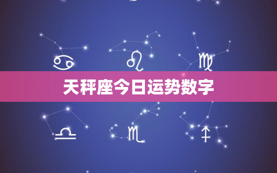 天秤座今日运势数字，天秤座今日运势幸运数字