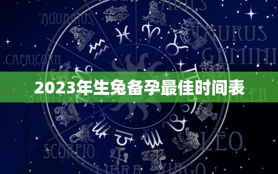 2023年生兔备孕最佳时间表，2023年生兔备孕最佳时间表农历