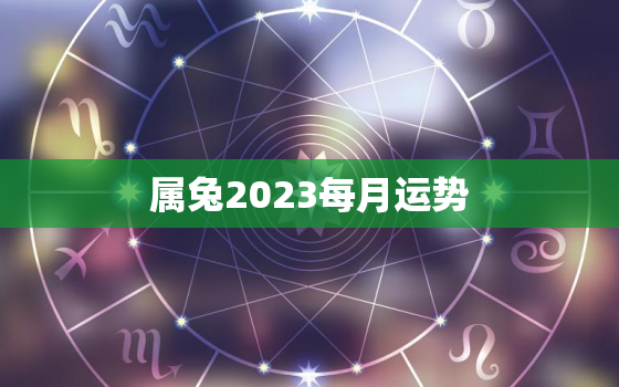 属兔2023每月运势，87年属兔2023每月运势