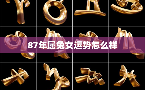 87年属兔女运势怎么样，87年属兔女的人2021年的运势及运程