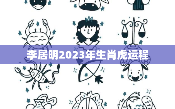 李居明2023年生肖虎运程，李居明2023年后走什么运