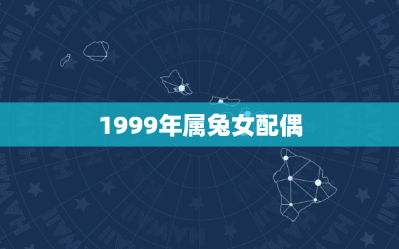 1999年属兔女配偶，1999年属兔女婚姻配对