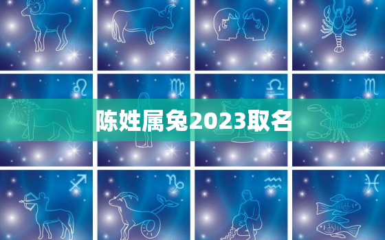 陈姓属兔2023取名，起名字男孩2020免费姓陈