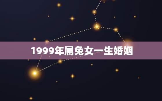 1999年属兔女一生婚姻，1999年属兔女最吉利婚配