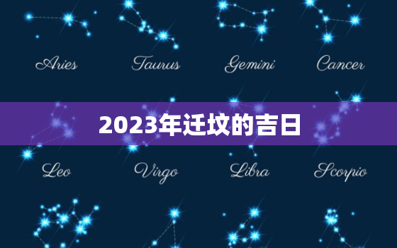 2023年迁坟的吉日，2021年迁坟吉日查询