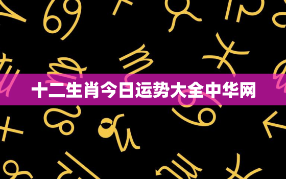 十二生肖今日运势大全中华网，十二生肖今日运程运势?