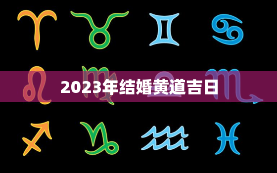 2023年结婚黄道吉日，2023年结婚黄道吉日查询