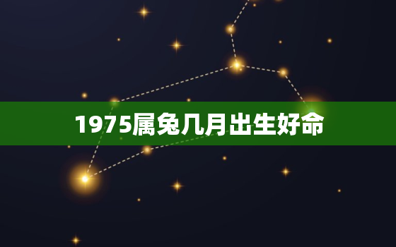 1975属兔几月出生好命，1975属兔几月出生好命呢