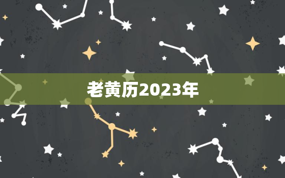 
老黄历2023年，2023年老黄历查询