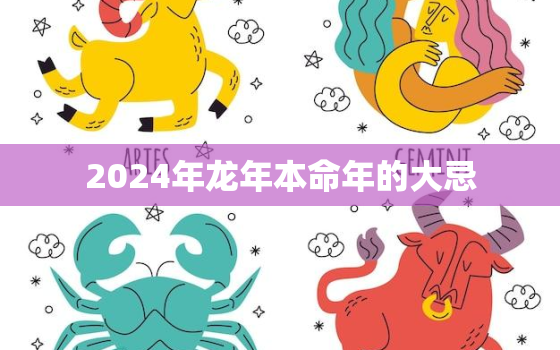 2024年龙年本命年的大忌，属龙人本命年2024