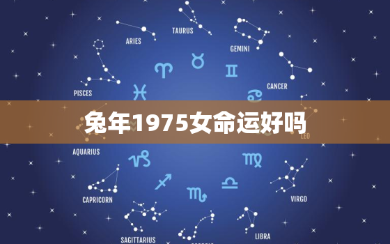 兔年1975女命运好吗，兔年1975女命运好吗婚姻好吗