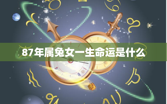 87年属兔女一生命运是什么，1987年属兔女一生运势及运程