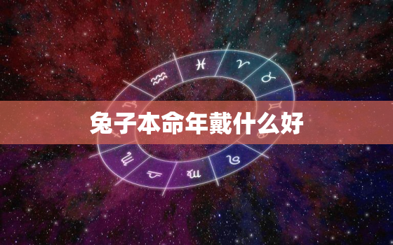 兔子本命年戴什么好，2023年属兔百年难遇