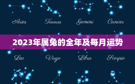 2023年属兔的全年及每月运势，2023年属兔人的全年每月运势