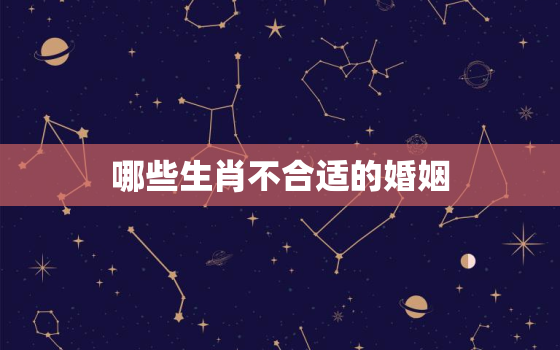 哪些生肖不合适的婚姻，哪些属相不合婚