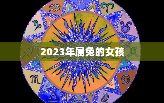 2023年属兔的女孩，2023年属兔的女孩农历几月出生好