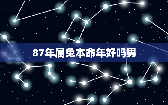 87年属兔本命年好吗男，87年兔本命年运势