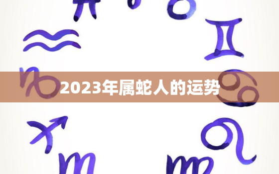 2023年属蛇人的运势，2024年属龙人的全年运势