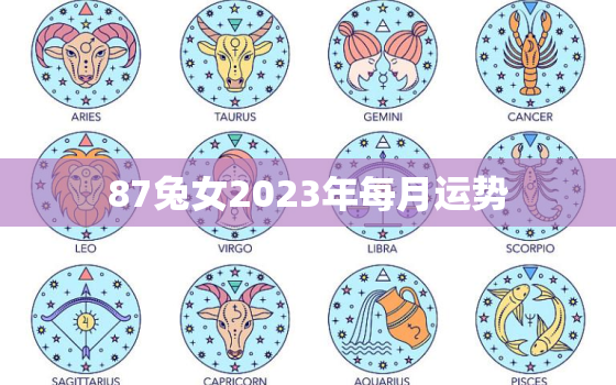 87兔女2023年每月运势，1987属兔女2023年运势及运程每月运程