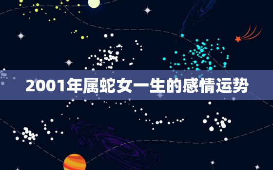 2001年属蛇女一生的感情运势，2001年属蛇的女人