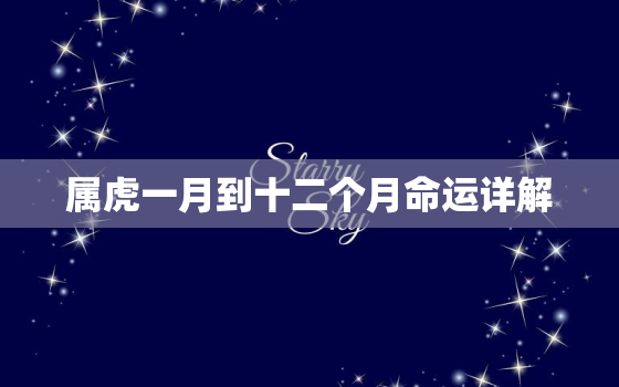 属虎一月到十二个月命运详解，属虎的大人物一般出生在几月