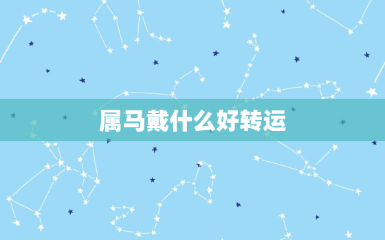 属马戴什么好转运，属马的佩戴什么可以转运