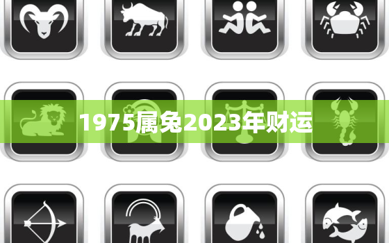 1975属兔2023年财运，2023年1975生肖兔运程