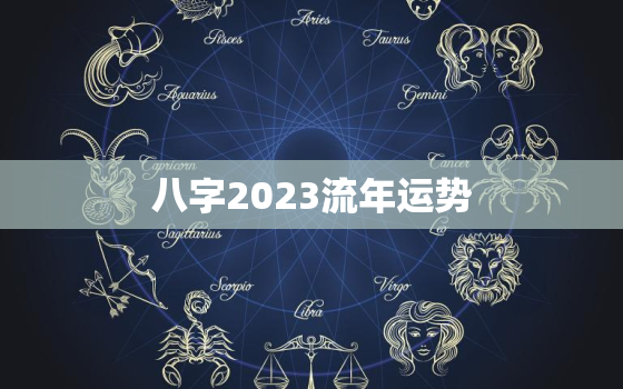 八字2023流年运势，2022年八字流年运势