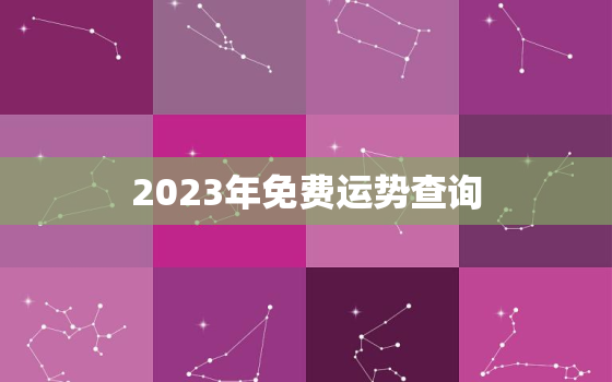 2023年免费运势查询，免费算命2023年运势