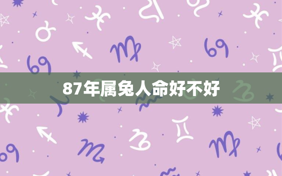 87年属兔人命好不好，87年属兔命运好吗