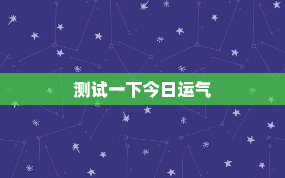 测试一下今日运气，测试一下今日运势