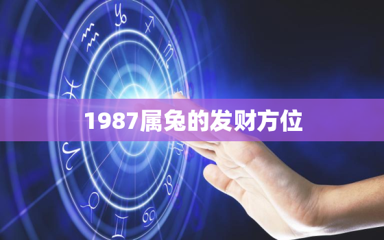 1987属兔的发财方位，87年属兔的财位方向与位置