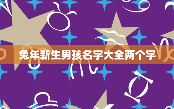 兔年新生男孩名字大全两个字，兔年生的男孩儿起什么名字好