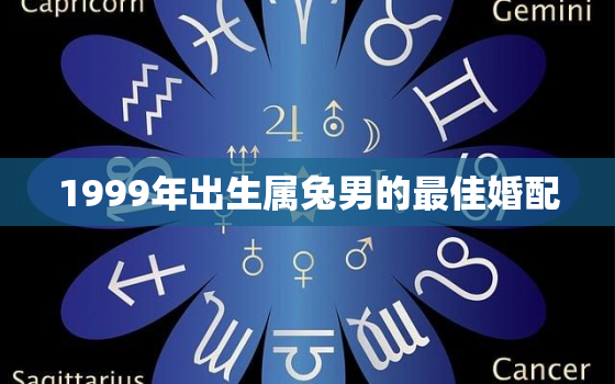 1999年出生属兔男的最佳婚配，1999年属兔男的婚配禁忌