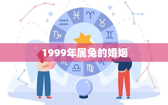 1999年属兔的婚姻，属兔婚姻