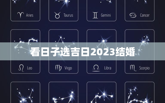 看日子选吉日2023结婚，2023年结婚最好的日子老黄历