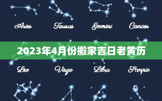 2023年4月份搬家吉日老黄历，2023年4月份结婚吉日