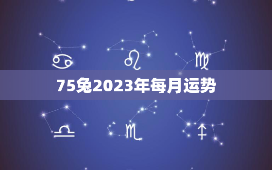 75兔2023年每月运势，2023年1975生肖兔运程