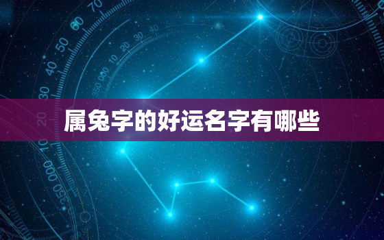 属兔字的好运名字有哪些，属兔的名字宜用字有哪些