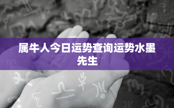 属牛人今日运势查询运势水墨先生，属牛人的今日运势