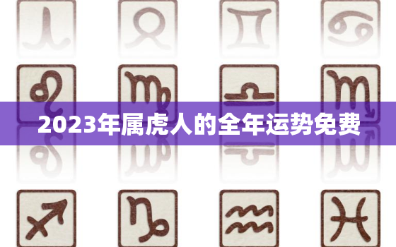 2023年属虎人的全年运势免费，2023年属虎的运程