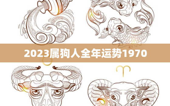 2023属狗人全年运势1970，2023属狗男人全年运势1970